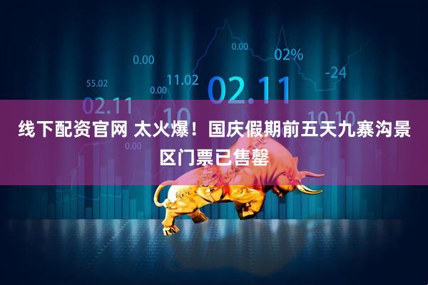 线下配资官网 太火爆！国庆假期前五天九寨沟景区门票已售罄